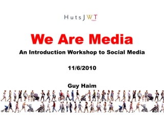 We Are Media An Introduction Workshop to Social Media 11/6/2010 Guy Haim 