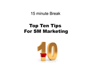 15 minute Break <br />Top Ten Tips <br />For SM Marketing<br />