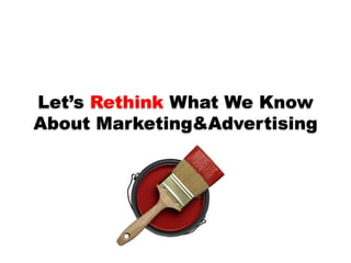 Let’s RethinkWhat We KnowAbout Marketing&Advertising<br />
