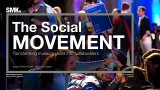 The Social
MOVEMENT
We are Museums
7-6-2016
Transforming museum users into collaborators
Jonas Heide Smith, Head of Digital
 