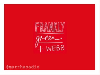 Frankly, Green + Webb
@marthasadie
 