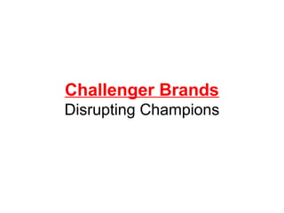 Challenger Brands
Disrupting Champions
 