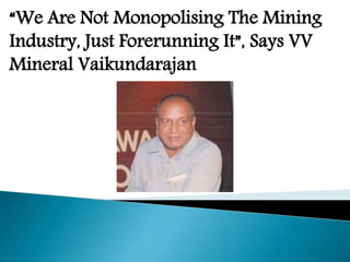 “We Are Not Monopolising The Mining
Industry, Just Forerunning It”, Says VV
Mineral Vaikundarajan
 