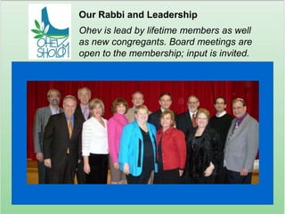 Our Rabbi and LeadershipOhev is lead by lifetime members as well as new congregants. Board meetings are open to the membership; input is invited.