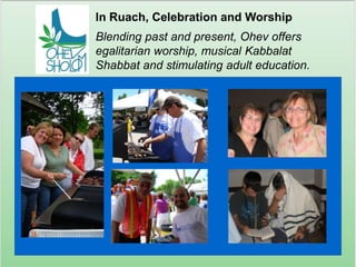 In Ruach, Celebration and WorshipBlending past and present, Ohev offers egalitarian worship, musical Kabbalat Shabbat and stimulating adult education.