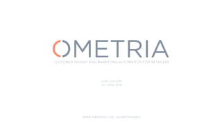 CUSTOMER INSIGHT AND MARKETING AUTOMATION FOR RETAILERS
OUR CULTURE
13th JUNE 2016
WWW.OMETRIA.COM | @OMETRIADATA
 