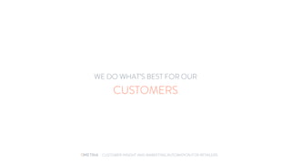 - CUSTOMER INSIGHT AND MARKETING AUTOMATION FOR RETAILERS
WE DO WHAT’S BEST FOR OUR
CUSTOMERS
 