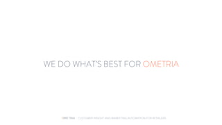 - CUSTOMER INSIGHT AND MARKETING AUTOMATION FOR RETAILERS
WE DO WHAT’S BEST FOR OMETRIA
 