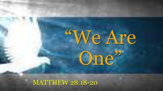 “We Are
One”
MATTHEW 28:18-20
 