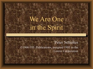We Are One in the Spirit Peter Scholtes ©1966 FEL Publications, assigned 1991 to the Lorenz Corporation 