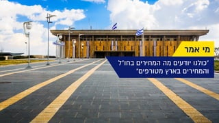 ‫אמר‬ ‫מי‬
‫בחו"ל‬ ‫המחירים‬ ‫מה‬ ‫יודעים‬ ‫"כולנו‬
"‫מטורפים‬ ‫בארץ‬ ‫והמחירים‬
 