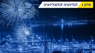 ‫לגלובליזציה‬ ‫לגליזציה‬ 1 ‫פרק‬
 