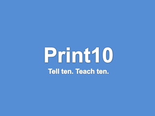 Print10Tell ten. Teach ten. 