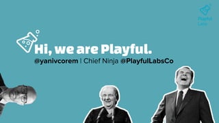 Playful
Labs
Hi,weare Playful.
@yanivcorem | Chief Ninja @PlayfulLabsCo
 