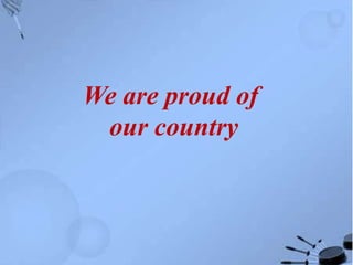 We are proud of
our country
 