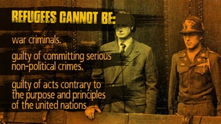 war criminals.
guilty of committing serious
non-political crimes.
guilty of acts contrary to
the purpose and principles
of the united nations.
refugees cannot be:
 