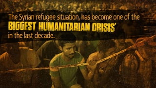 The Syrian refugee situation, has become one of the
in the last decade.
biggest humanitarian crisis’
 