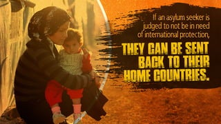 they can be sent
back to their
home countries.
If an asylum seeker is
judged to not be in need
of international protection,
 