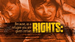 Because, as a
refugee you are
given certain rights:
 