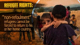 “non-refoulment”
refugees cannot be
forced to return to his
or her home country.
refugee rights:
 