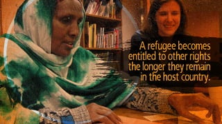 A refugee becomes
entitled to other rights
the longer they remain
in the host country.
 