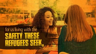 for us living with the
safety these
refugees seek,…
 