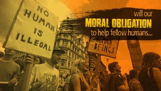 will our
moral obligation
to help fellow humans…
 