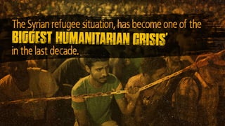The Syrian refugee situation, has become one of the
in the last decade.
biggest humanitarian crisis’
 