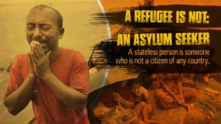 An asylum seeker
A stateless person is someone
who is not a citizen of any country.
A refugee is not:
 