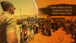 Asylum seekers are first
evaluated in order to
obtain refugee status.
 