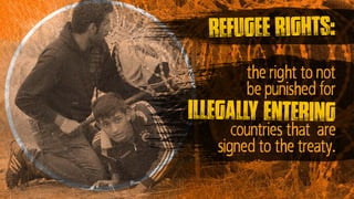 illegally entering
countries that are
signed to the treaty.
refugee rights:
the right to not
be punished for
 