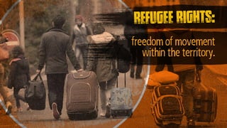 freedom of movement
within the territory.
refugee rights:
 