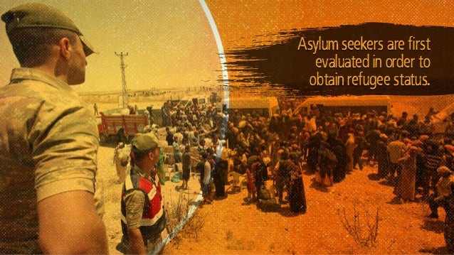 Asylum seekers are first
evaluated in order to
obtain refugee status.
 