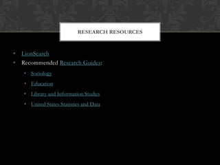RESEARCH RESOURCES


• LionSearch
• Recommended Research Guides:
   • Sociology
   • Education
   • Library and Information Studies
   • United States Statistics and Data
 