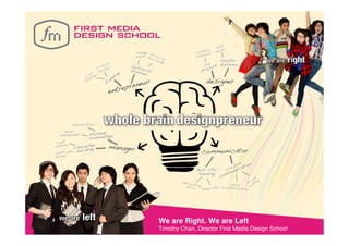 We are Right. We are Left
Timothy Chan, Director First Media Design School
 