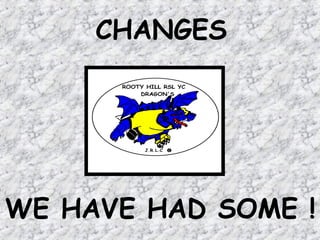 CHANGES

WE HAVE HAD SOME !

 