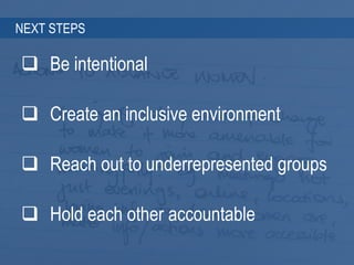 3 3
NEXT STEPS
 Be intentional
 Create an inclusive environment
 Reach out to underrepresented groups
 Hold each other...