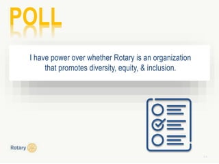3 4
POLL
I have power over whether Rotary is an organization
that promotes diversity, equity, & inclusion.
 