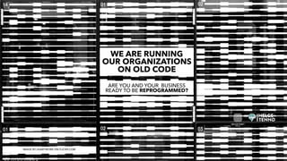 ARE YOU AND YOUR BUSINESS
READY TO BE REPROGRAMMED?
WE ARE RUNNING
OUR ORGANIZATIONS
ON OLD CODE
IMAGE BY (A)ARTWORK ON FLICKR.COM
 