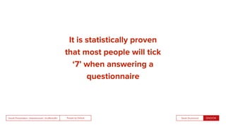 People by DefaultSnook Presentation | @wearesnook | @ruﬄemuﬃn Sarah Drummond
It is statistically proven
that most people will tick
‘7’ when answering a
questionnaire
 