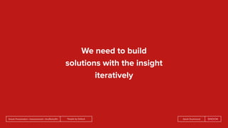 People by DefaultSnook Presentation | @wearesnook | @ruﬄemuﬃn Sarah Drummond
We need to build
solutions with the insight
iteratively
 
