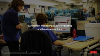 People by DefaultSnook Presentation | @wearesnook | @ruﬄemuﬃn Sarah DrummondPeople by DefaultSnook Presentation | @wearesnook | @ruﬄemuﬃn Sarah Drummond
Switch from monitoring calls to evaluating
and learning from them
 