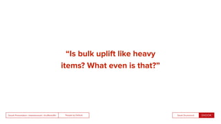 People by DefaultSnook Presentation | @wearesnook | @ruﬄemuﬃn Sarah Drummond
“Is bulk uplift like heavy
items? What even is that?”
 