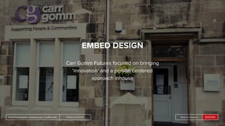 People by DefaultSnook Presentation | @wearesnook | @ruﬄemuﬃn Sarah DrummondPeople by DefaultSnook Presentation | @wearesnook | @ruﬄemuﬃn Sarah Drummond
EMBED DESIGN
Carr Gomm Futures focused on bringing
‘innovation’ and a person centered
approach inhouse
 