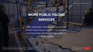 People by DefaultSnook Presentation | @wearesnook | @ruﬄemuﬃn Sarah Drummond
MORE PUBLIC FACING
SERVICES
With automation and good service design
comes more time to spend on the frontline.
A fundamental rethink and opportunity on
how we deliver.
People by DefaultSnook Presentation | @wearesnook | @ruﬄemuﬃn Sarah Drummond
Image courtesy of Flickr user makeworks
 