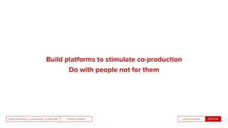 People by DefaultSnook Presentation | @wearesnook | @ruﬄemuﬃn Sarah Drummond
Build platforms to stimulate co-production
Do with people not for them
 