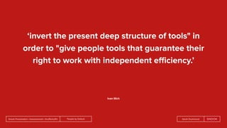 People by DefaultSnook Presentation | @wearesnook | @ruﬄemuﬃn Sarah Drummond
‘invert the present deep structure of tools" in
order to "give people tools that guarantee their
right to work with independent eﬃciency.’
Ivan Illich
 