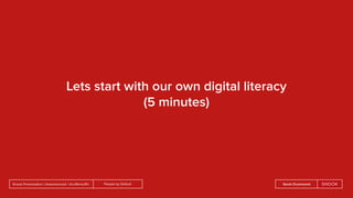 People by DefaultSnook Presentation | @wearesnook | @ruﬄemuﬃn Sarah Drummond
Lets start with our own digital literacy
(5 minutes)
 