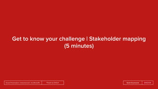 People by DefaultSnook Presentation | @wearesnook | @ruﬄemuﬃn Sarah Drummond
Get to know your challenge | Stakeholder mapping
(5 minutes)
 