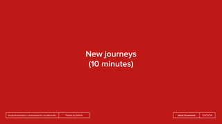 People by DefaultSnook Presentation | @wearesnook | @ruﬄemuﬃn Sarah Drummond
New journeys
(10 minutes)
 